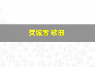 焚城雪 歌曲